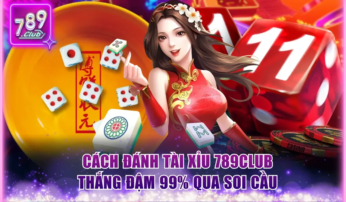 Cách đánh Tài Xỉu 789Club thắng đậm 99% qua soi cầu