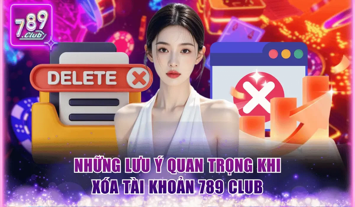 nhung luu y quan trong khi xoa tai khoan 789 club