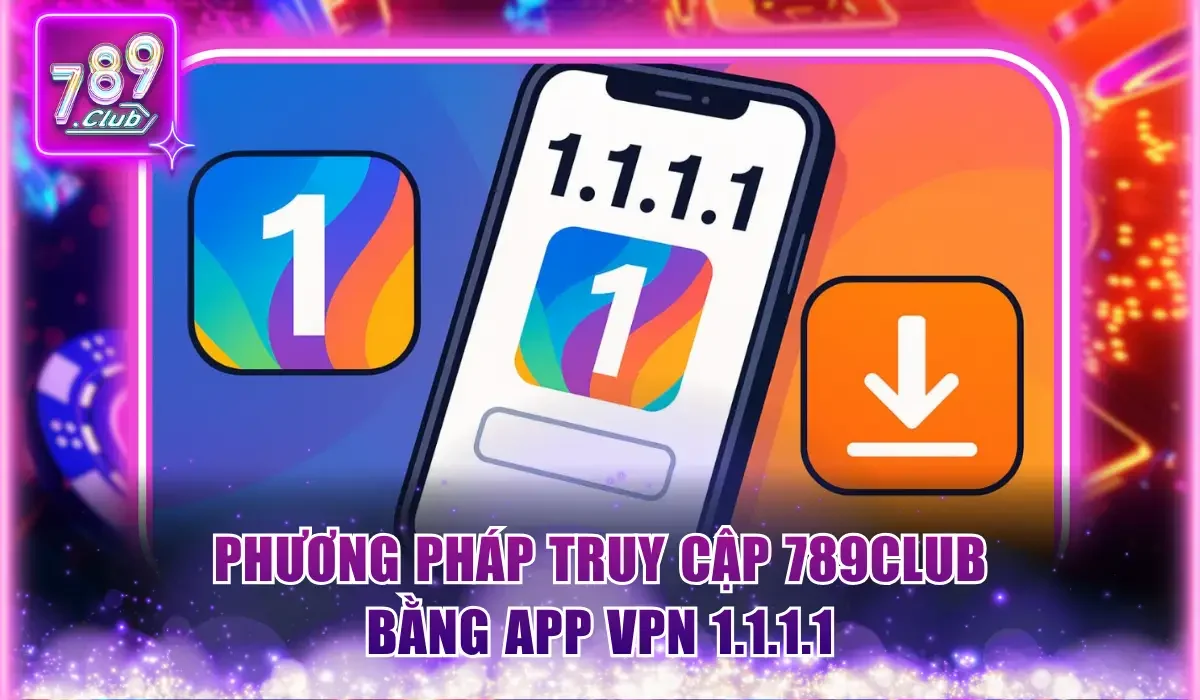 Phương pháp truy cập 789Club bằng app VPN 1.1.1.1
