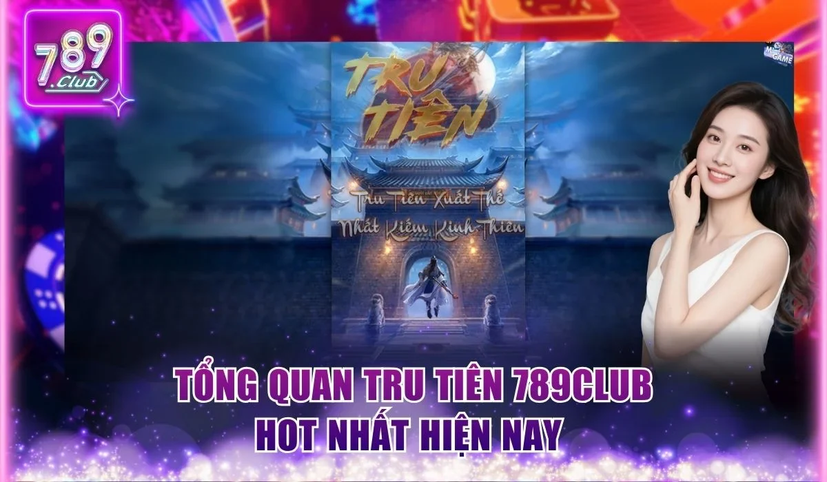 Tổng quan Tru Tiên 789Club hot nhất hiện nay