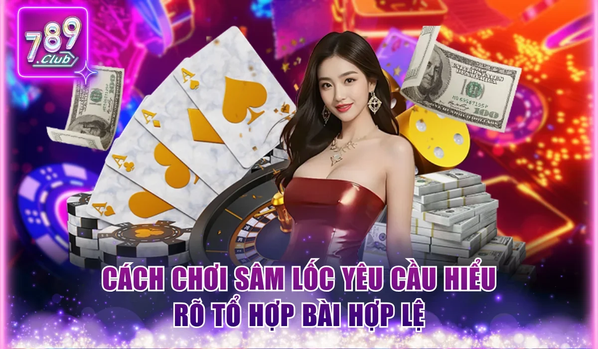 Cách chơi Sâm Lốc yêu cầu hiểu rõ tổ hợp bài hợp lệ