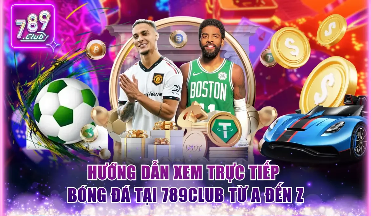 Hướng dẫn xem trực tiếp bóng đá tại 789Club chi tiết