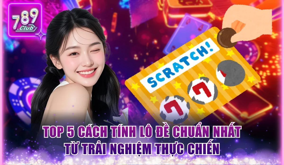 Top 5 cách tính lô đề chuẩn nhất từ trải nghiệm thực chiến